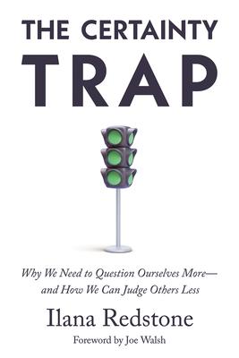 The Certainty Trap: Why We Need to Question Ourselves More--And How We Can Judge Others Less