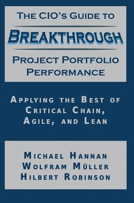 The CIO's Guide to Breakthrough Project Portfolio Performance: Applying the Best of Critical Chain, Agile, and Lean