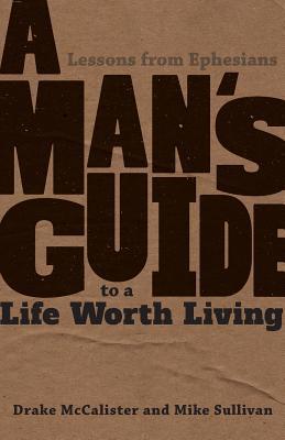 A Man's Guide to a Life Worth Living: Lessons from Ephesians