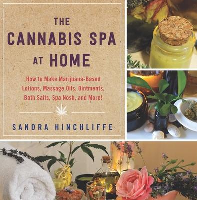 The Cannabis Spa at Home: How to Make Marijuana-Infused Lotions, Massage Oils, Ointments, Bath Salts, Spa Nosh, and More