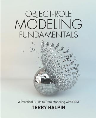 Object-Role Modeling Fundamentals: A Practical Guide to Data Modeling with ORM