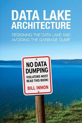 Data Lake Architecture: Designing the Data Lake and Avoiding the Garbage Dump