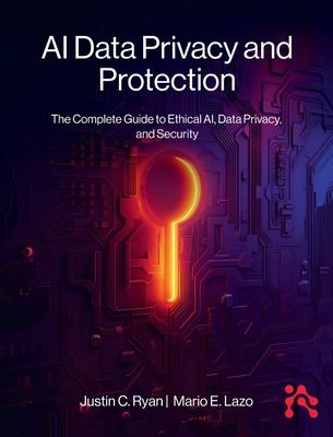 AI Data Privacy and Protection: The Complete Guide to Ethical AI, Data Privacy, and Security