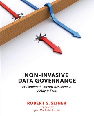 Non-Invasive Data Governance: El camino de menor Resistencia y mayor xito: El camino de menor Resistencia y mayor xito