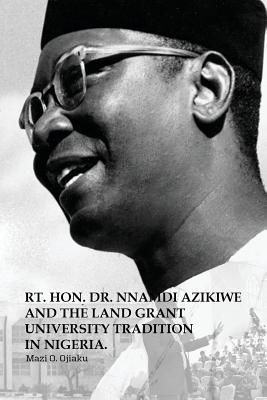 The Rt. Hon. Dr. Nnamdi Azikiwe and The Land Grant University Tradition in Nigeria