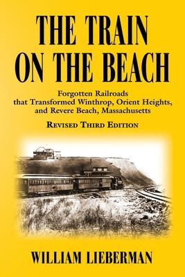 The Train on the Beach: Forgotten Railroads that Transformed Winthrop, Orient Heights, and Revere Beach, Massachusetts