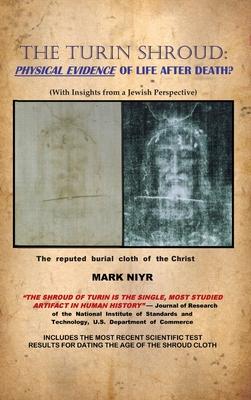 The Turin Shroud: Physical Evidence of Life After Death?: (With Insights from a Jewish Perspective)