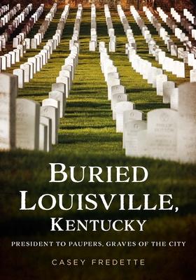 Buried Louisville, Kentucky: President to Paupers, Graves of the City