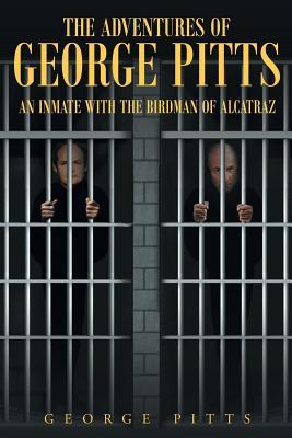 The Adventures of George Pitts: An Inmate with the Birdman of Alcatraz