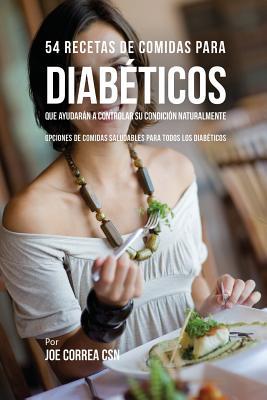 54 Recetas De Comidas Para Diabticos Que Ayudarn A Controlar Su Condicin Naturalmente: Opciones de Comidas Saludables Para Todos Los Diabticos