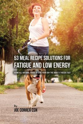 53 Meal Recipe Solutions for Fatigue and Low Energy: Using All Natural Foods to Give Your Day the Boost it Needs Fast Subscription