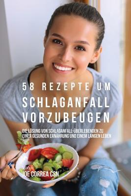 58 Rezepte um Schlaganfall vorzubeugen: Die Lsung von Schlaganfall-berlebenden zu einer gesunden Ernhrung und einem langen Leben