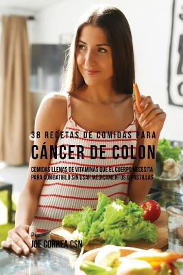 38 Recetas de Comidas Para Cncer de Colon: Comidas Llenas de Vitaminas Que El Cuerpo Necesita Para Combatirlo Sin Usar Medicamentos o Pastillas