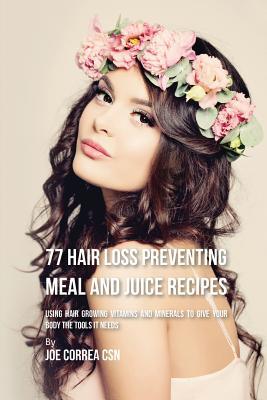 77 Hair Loss Preventing Meal and Juice Recipes: Using Hair Growing Vitamins and Minerals to Give Your Body the Tools It Needs Subscription