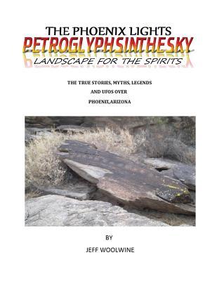 The Phoenix Lights- Petroglyphsinthesky (Landscapes for the Spirits): The True Stories, Myths, Legends & UFOs over Phoenix, Arizona Vol. 1