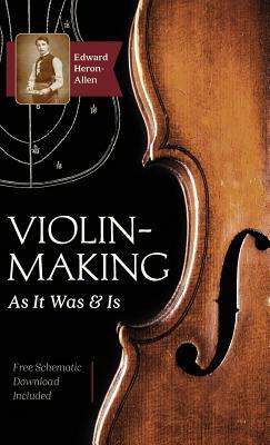 Violin-Making: As It Was and Is: Being a Historical, Theoretical, and Practical Treatise on the Science and Art of Violin-Making for