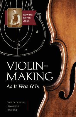 Violin-Making: As It Was and Is: Being a Historical, Theoretical, and Practical Treatise on the Science and Art of Violin-Making for