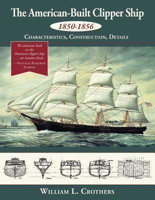 The American-Built Clipper Ship, 1850-1856: Characteristics, Construction, and Details