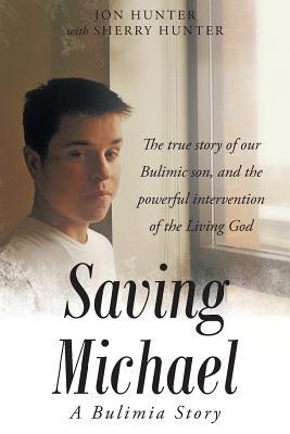 Saving Michael: A Bulimia Story: The true story of our Bulimic son, and the powerful intervention of the Living God