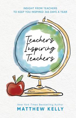 Teachers Inspiring Teachers: Insight from Teachers to Keep You Inspired 365 Days a Year