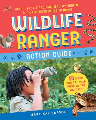 Wildlife Ranger Action Guide: Track, Spot & Provide Healthy Habitat for Creatures Close to Home