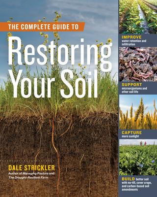 The Complete Guide to Restoring Your Soil: Improve Water Retention and Infiltration; Support Microorganisms and Other Soil Life; Capture More Sunlight