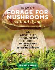 How to Forage for Mushrooms Without Dying: An Absolute Beginner's Guide to Identifying 29 Wild, Edible Mushrooms Subscription
