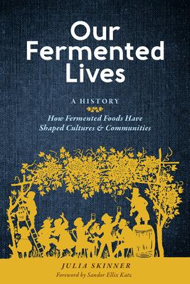 Our Fermented Lives: A History of How Fermented Foods Have Shaped Cultures & Communities