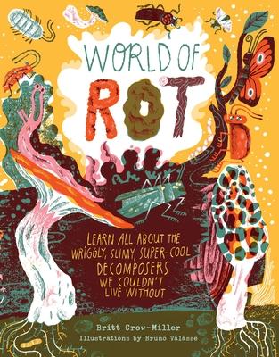 World of Rot: Learn All about the Wriggly, Slimy, Super-Cool Decomposers We Couldn't Live Without