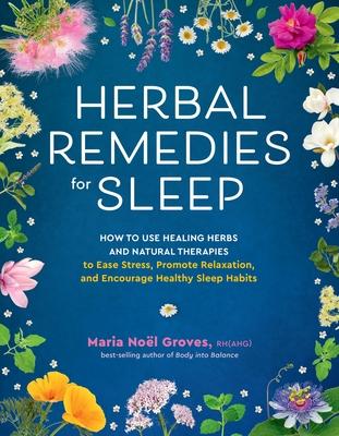 Herbal Remedies for Sleep: How to Use Healing Herbs and Natural Therapies to Ease Stress, Promote Relaxation, and Encourage Healthy Sleep Habits