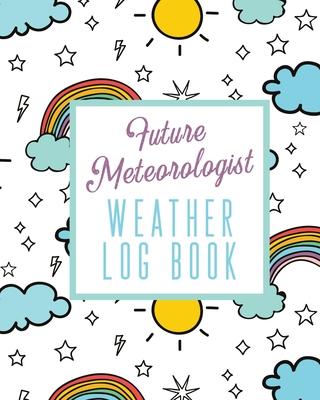 Future Meteorologist Weather Log Book: Kids Weather Log Book For Weather Watchers Meteorology Perfect For School Projects & Assignments