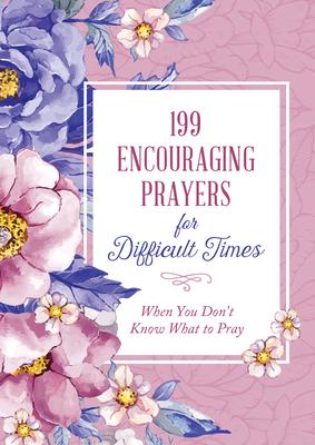 199 Encouraging Prayers for Difficult Times: When You Don't Know What to Pray