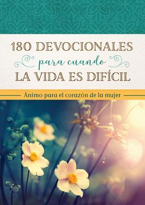 180 Devocionales Para Cuando La Vida Es Difcil: nimo Para El Corazn de la Mujer