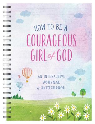 How to Be a Courageous Girl of God: An Interactive Journal and Sketchbook