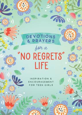 Devotions and Prayers for a No Regrets Life (Teen Girls): Inspiration and Encouragement for Teen Girls