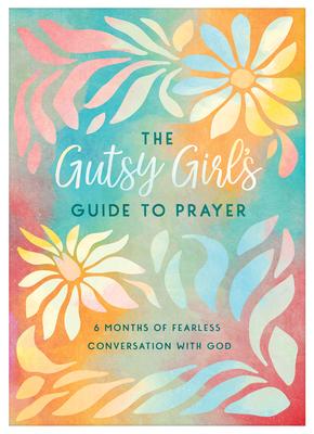 The Gutsy Girl's Guide to Prayer: 6 Months of Fearless Conversation with God