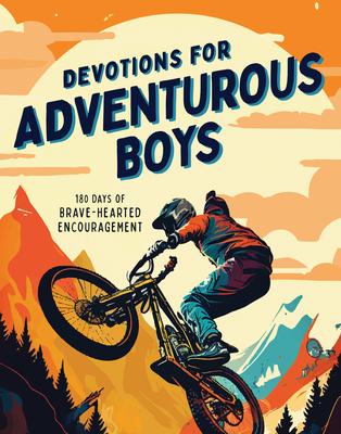 Devotions for Adventurous Boys: 180 Days of Brave-Hearted Encouragement