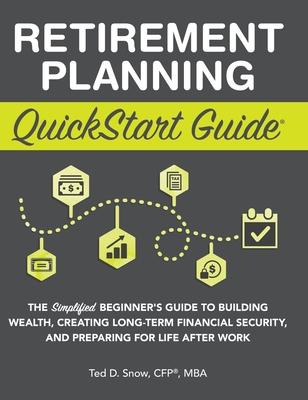 Retirement Planning QuickStart Guide: The Simplified Beginner's Guide to Building Wealth, Creating Long-Term Financial Security, and Preparing for Lif