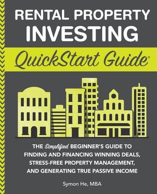 Rental Property Investing QuickStart Guide: The Simplified Beginner's Guide to Finding and Financing Winning Deals, Stress-Free Property Management, a