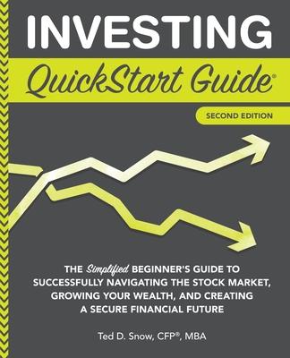 Investing QuickStart Guide - 2nd Edition: The Simplified Beginner's Guide to Successfully Navigating the Stock Market, Growing Your Wealth & Creating