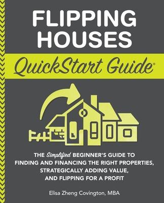 Flipping Houses QuickStart Guide: The Simplified Beginner's Guide to Finding and Financing the Right Properties, Strategically Adding Value, and Flipp