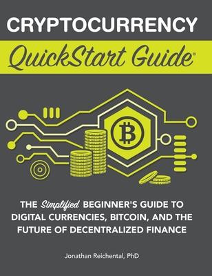 Cryptocurrency QuickStart Guide: The Simplified Beginner's Guide to Digital Currencies, Bitcoin, and the Future of Decentralized Finance