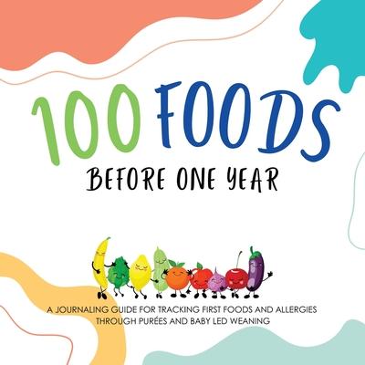 100 Foods Before One Year: A Journaling Guide for tracking First Foods and allergies Through pures and baby led weaning