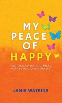 My Peace of Happy: A Self-Love Journey to Happiness, Purpose and Lifestyle Success