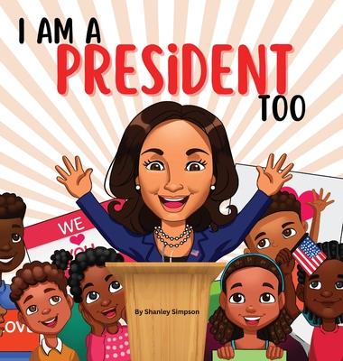 I Am A President Too: Inspired By Kamala Harris's: Young Dreams, Big Changes