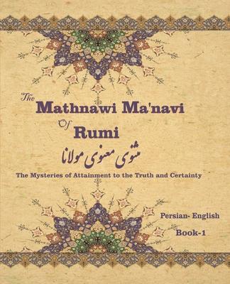 The Mathnawi Ma&#712;navi of Rumi, Book-1: The Mysteries of Attainment to the Truth and Certainty