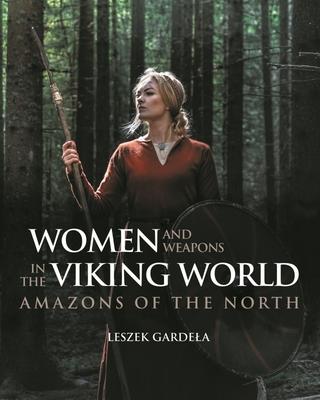 Women and Weapons in the Viking World: Amazons of the North