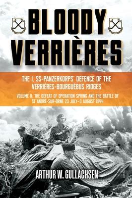 Bloody Verrires: The I. Ss-Panzerkorps Defence of the Verrires-Bourguebus Ridges: Volume II: The Defeat of Operation Spring and the Battles of Tilly