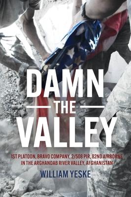 Damn the Valley: 1st Platoon, Bravo Company, 2/508 Pir, 82nd Airborne in the Arghandab River Valley Afghanistan