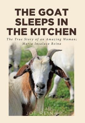 The Goat Sleeps in the Kitchen: The True Story of an Amazing Woman; Maria Insalaco Reina